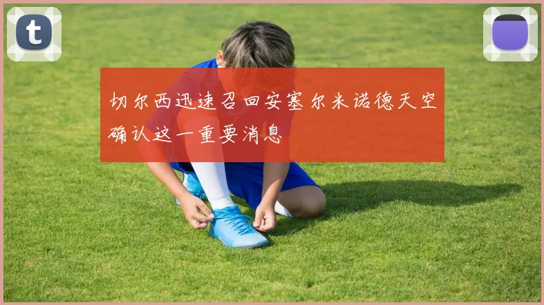 切尔西迅速召回安塞尔米诺德天空确认这一重要消息