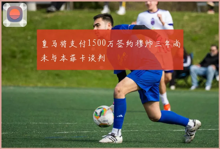 皇马将支付1500万签约穆帅三年尚未与本菲卡谈判