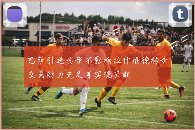 巴萨引进戈登不影响拉什福德转会交易财力充足可实现买断