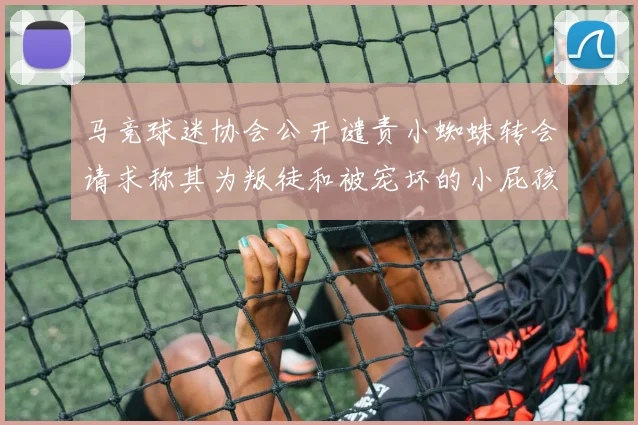 马竞球迷协会公开谴责小蜘蛛转会请求称其为叛徒和被宠坏的小屁孩