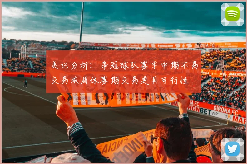 美记分析：争冠球队赛季中期不易交易浓眉休赛期交易更具可行性