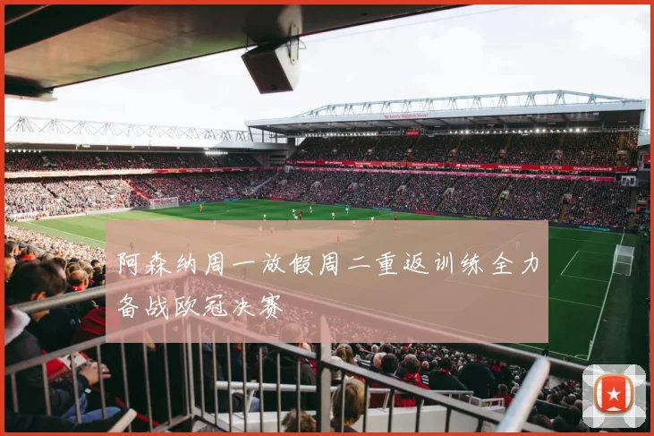 阿森纳周一放假周二重返训练全力备战欧冠决赛