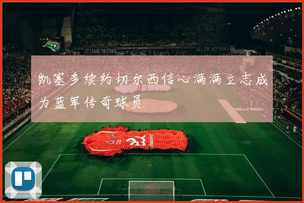 凯塞多续约切尔西信心满满立志成为蓝军传奇球员