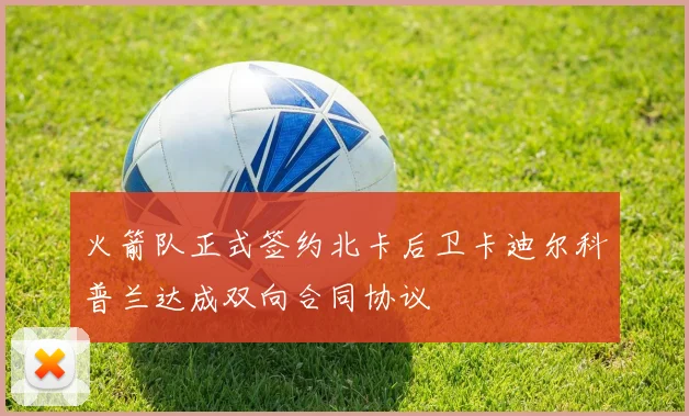 火箭队正式签约北卡后卫卡迪尔科普兰达成双向合同协议