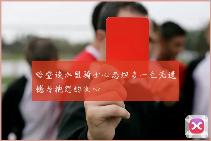 哈登谈加盟骑士心态坦言一生无遗憾与抱怨的决心