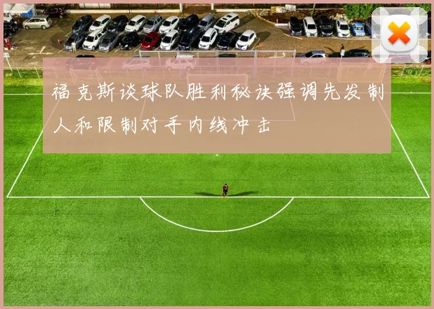 福克斯谈球队胜利秘诀强调先发制人和限制对手内线冲击
