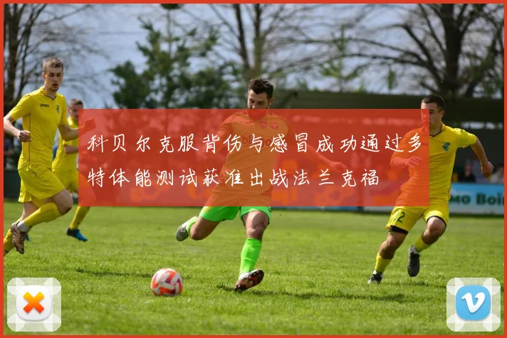 科贝尔克服背伤与感冒成功通过多特体能测试获准出战法兰克福