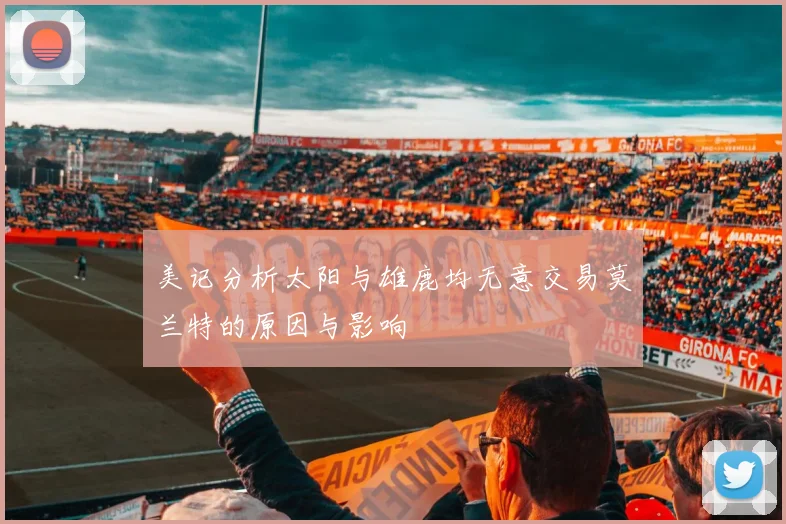 美记分析太阳与雄鹿均无意交易莫兰特的原因与影响
